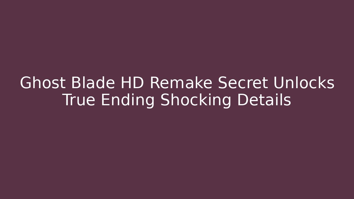 Ghost Blade HD Remake Secret Unlocks True Ending Shocking Details