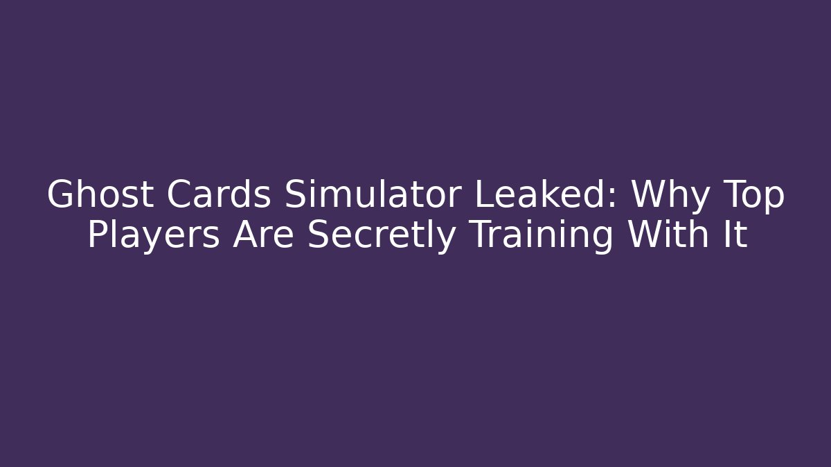 Ghost Cards Simulator Leaked: Why Top Players Are Secretly Training With It