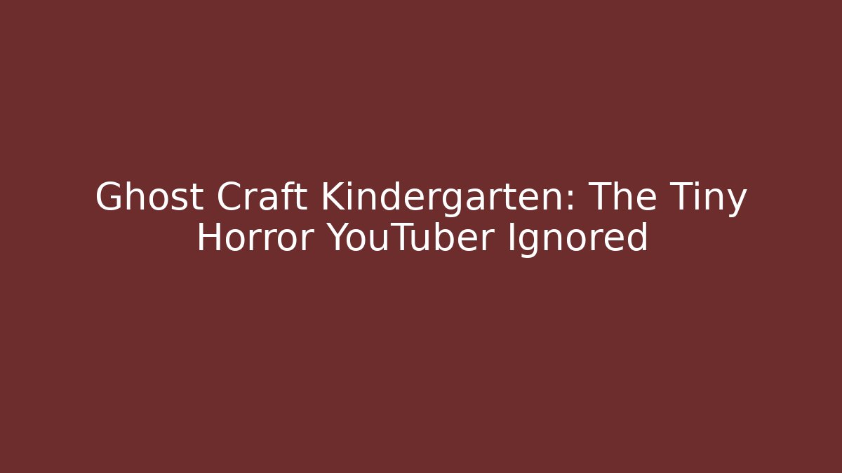 Ghost Craft Kindergarten: The Tiny Horror YouTuber Ignored