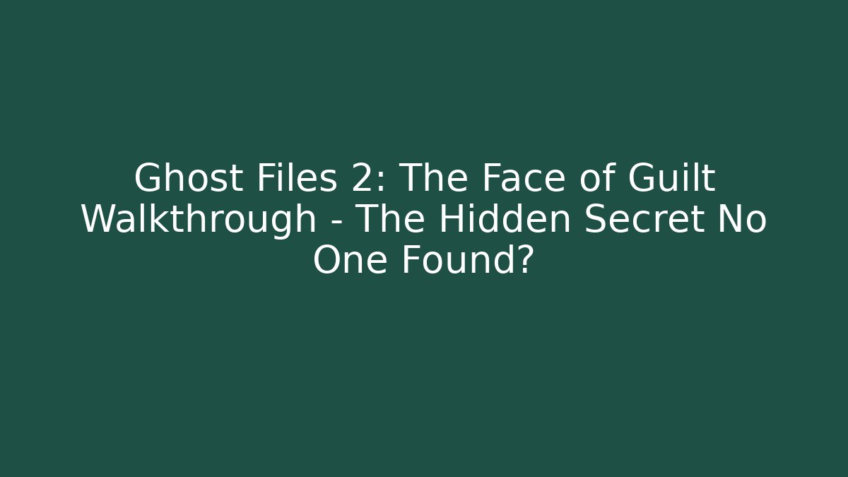 Ghost Files 2: The Face of Guilt Walkthrough – The Hidden Secret No One Found?