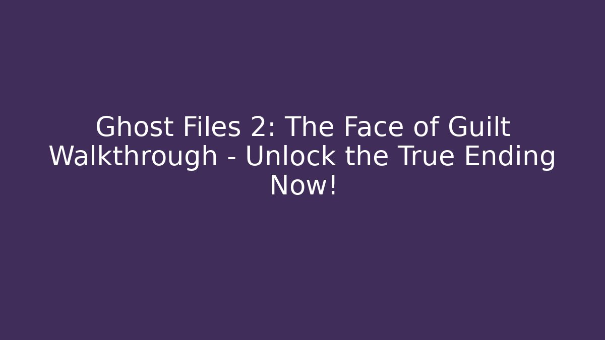 Ghost Files 2: The Face of Guilt Walkthrough – Unlock the True Ending Now!