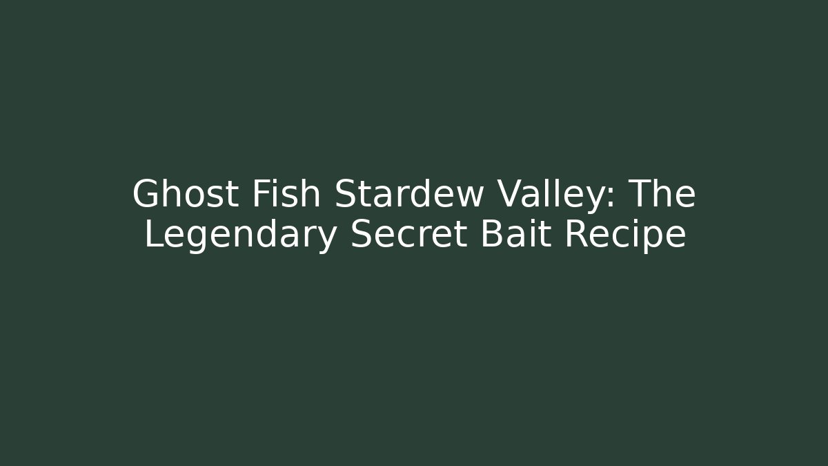 Ghost Fish Stardew Valley: The Legendary Secret Bait Recipe