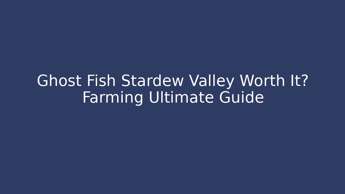Ghost Fish Stardew Valley Worth It? Farming Ultimate Guide