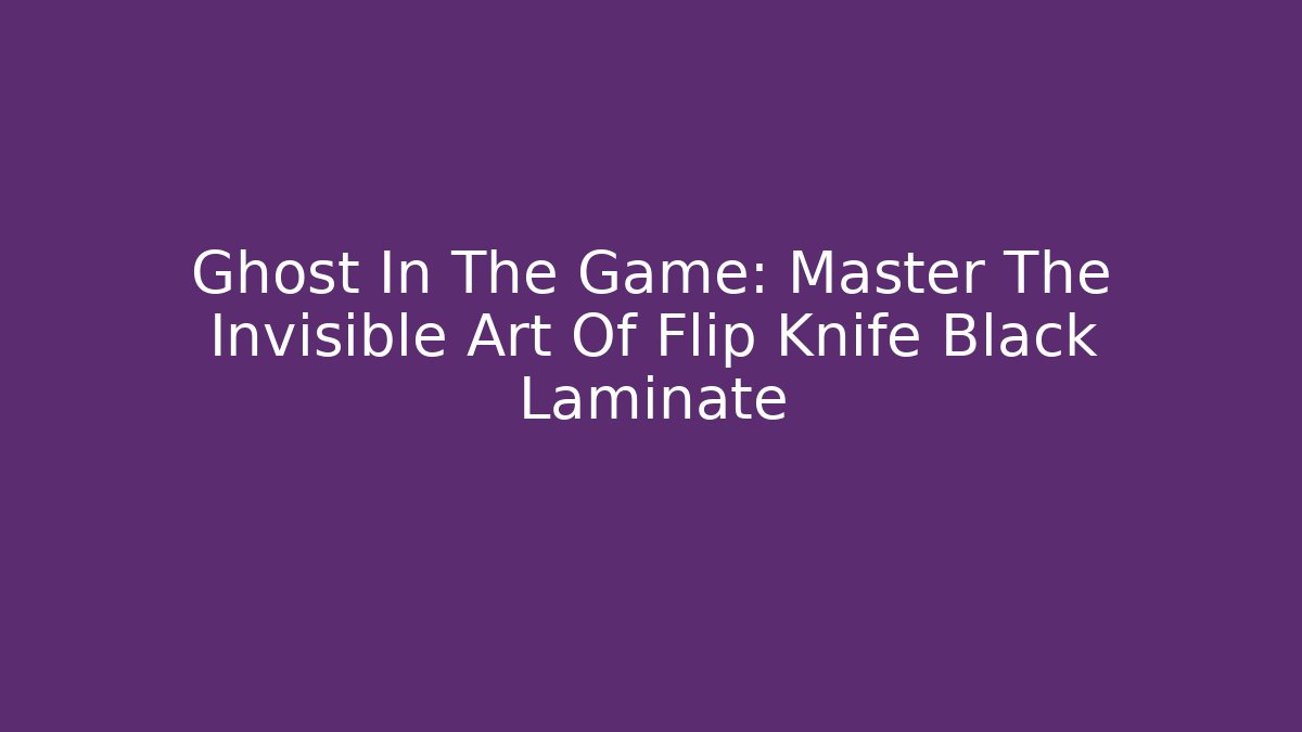 Ghost In The Game: Master The Invisible Art Of Flip Knife Black Laminate