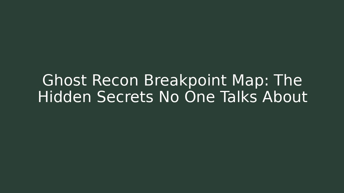 Ghost Recon Breakpoint Map: The Hidden Secrets No One Talks About - Create More Assets