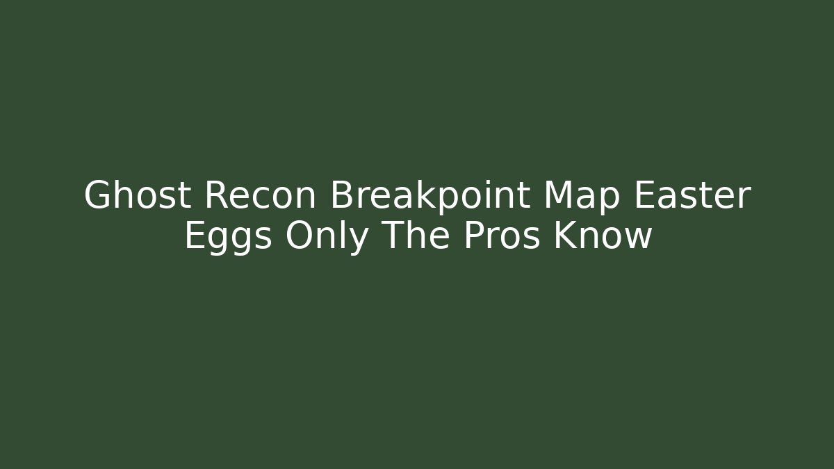 Ghost Recon Breakpoint Map Easter Eggs Only The Pros Know