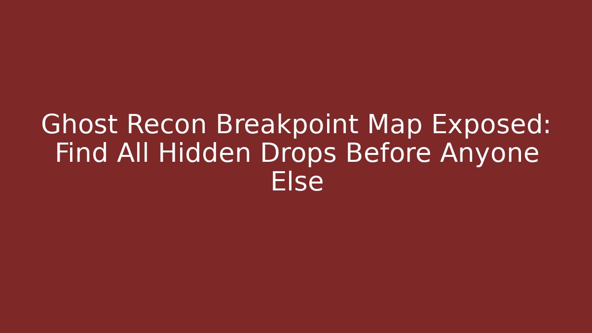 Ghost Recon Breakpoint Map Exposed: Find All Hidden Drops Before Anyone Else