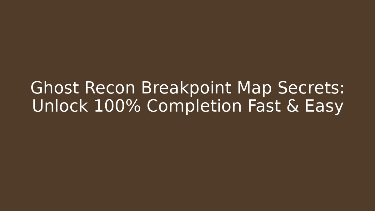 Ghost Recon Breakpoint Map Secrets: Unlock 100% Completion Fast & Easy