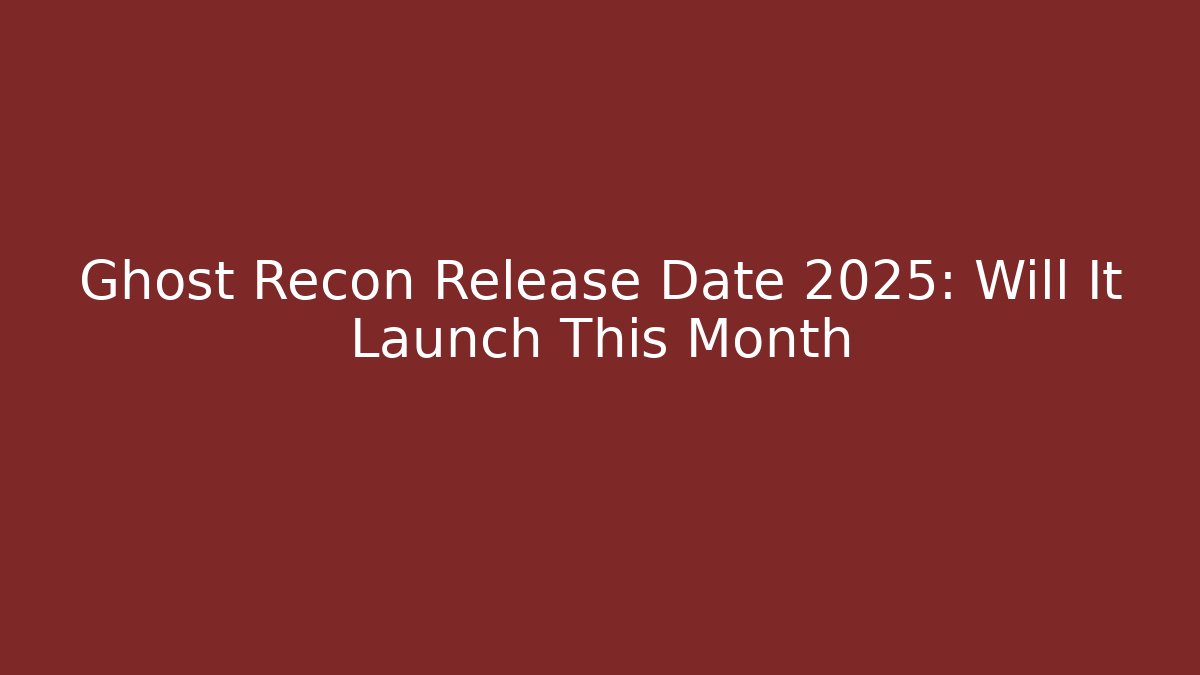 Ghost Recon Release Date 2025: Will It Launch This Month - Create More Assets