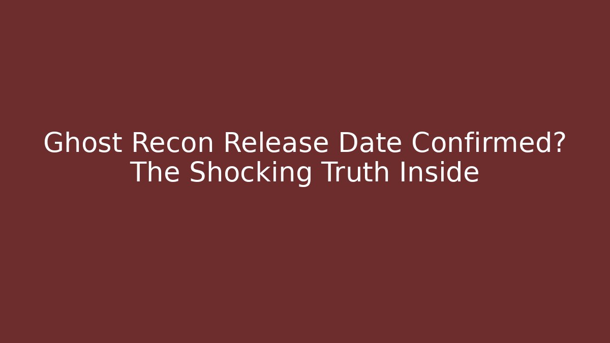 Ghost Recon Release Date Confirmed? The Shocking Truth Inside