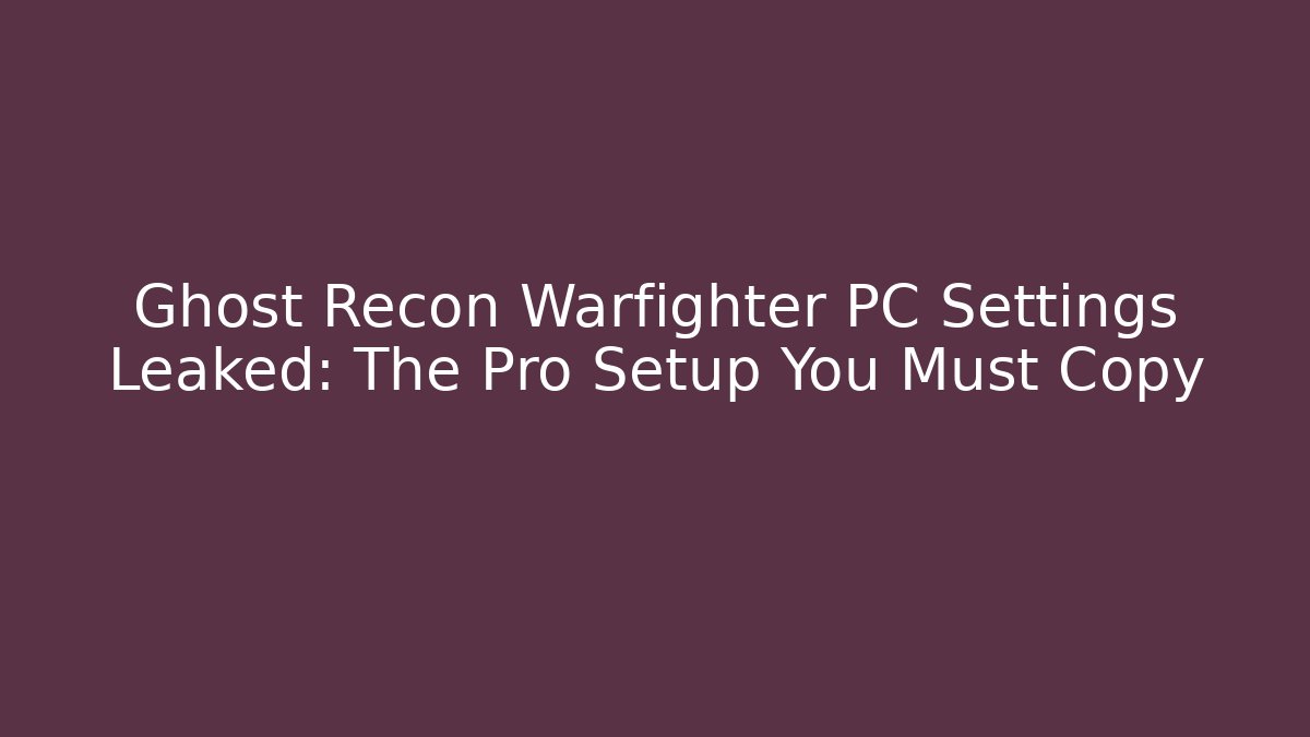 Ghost Recon Warfighter PC Settings Leaked: The Pro Setup You Must Copy