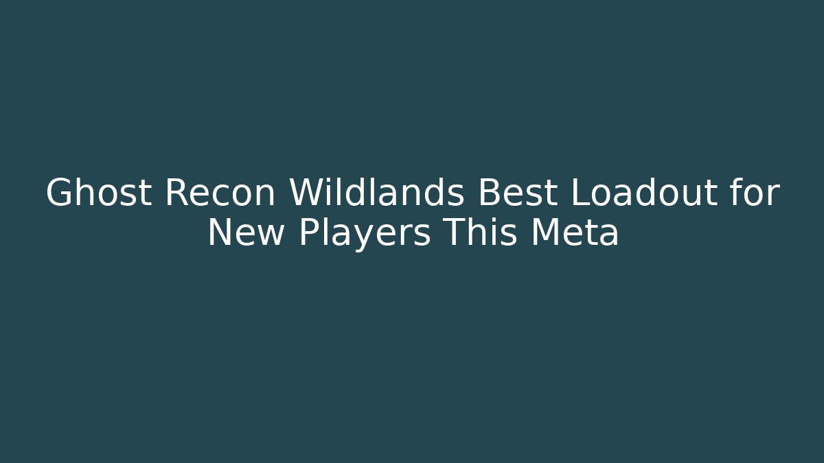 Ghost Recon Wildlands Best Loadout for New Players This Meta