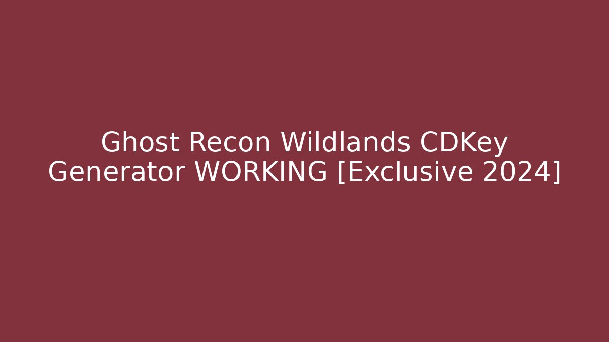 Ghost Recon Wildlands CDKey Generator WORKING [Exclusive 2024]