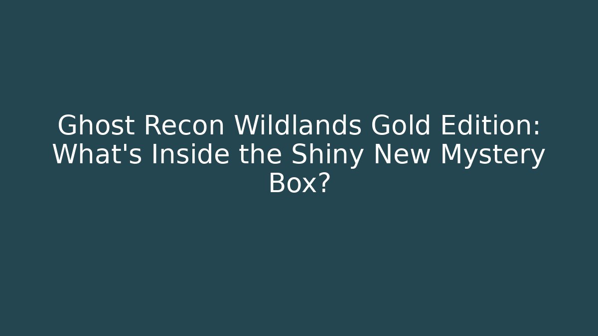 Ghost Recon Wildlands Gold Edition: What’s Inside the Shiny New Mystery Box?