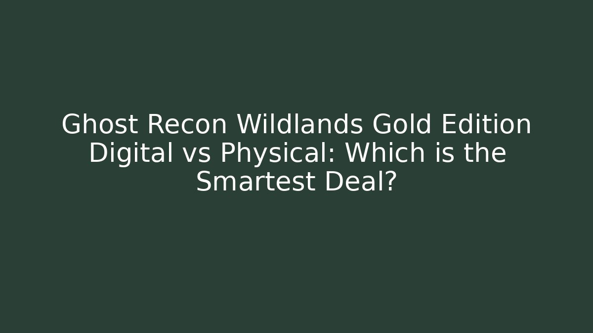 Ghost Recon Wildlands Gold Edition Digital vs Physical: Which is the Smartest Deal?