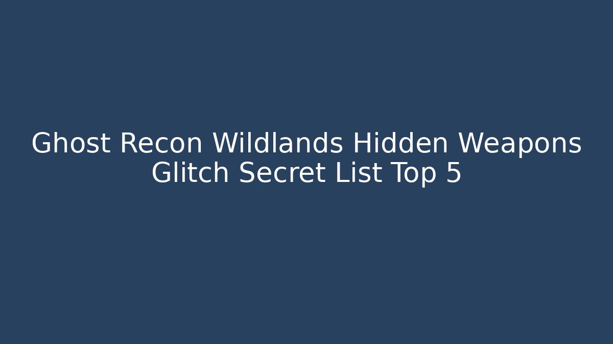 Ghost Recon Wildlands Hidden Weapons Glitch Secret List Top 5