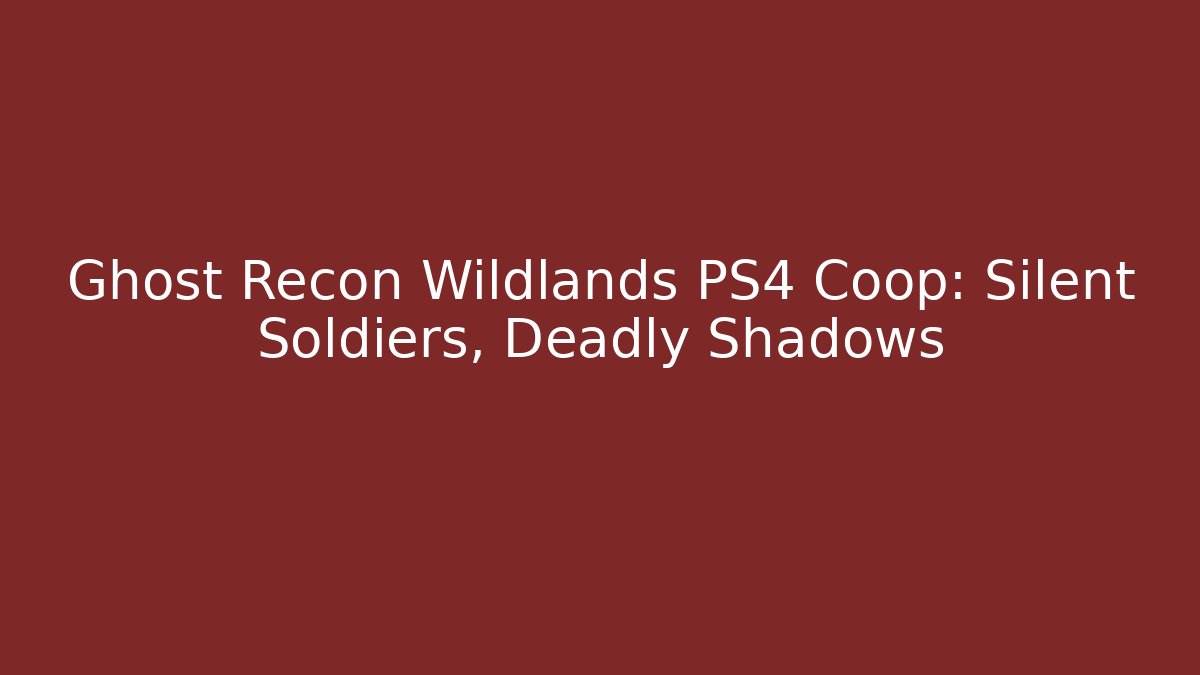 Ghost Recon Wildlands PS4 Coop: Silent Soldiers, Deadly Shadows