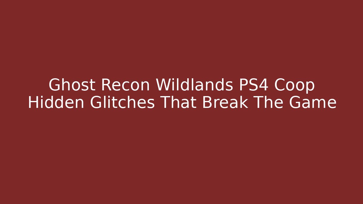 Ghost Recon Wildlands PS4 Coop Hidden Glitches That Break The Game