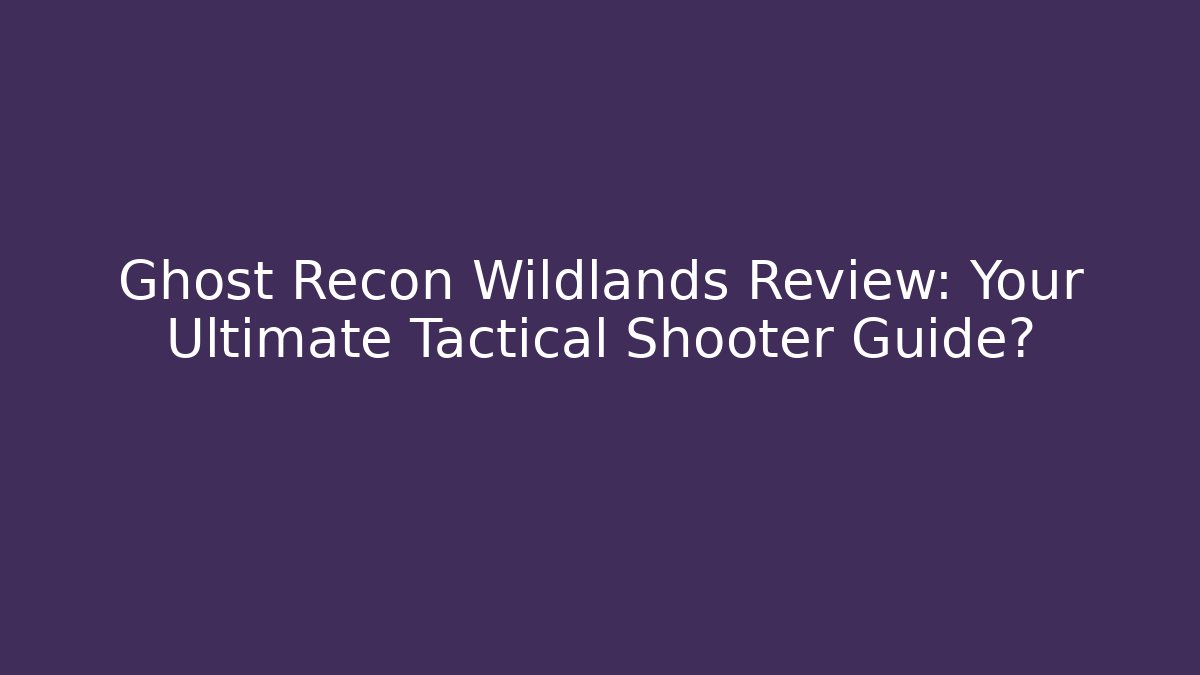 Ghost Recon Wildlands Review: Your Ultimate Tactical Shooter Guide?