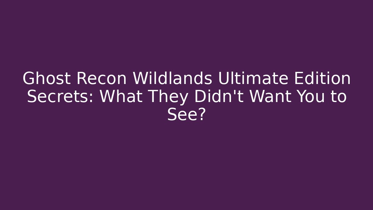 Ghost Recon Wildlands Ultimate Edition Secrets: What They Didn’t Want You to See?