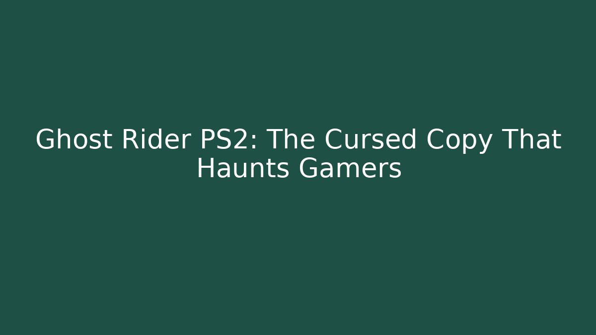 Ghost Rider PS2: The Cursed Copy That Haunts Gamers