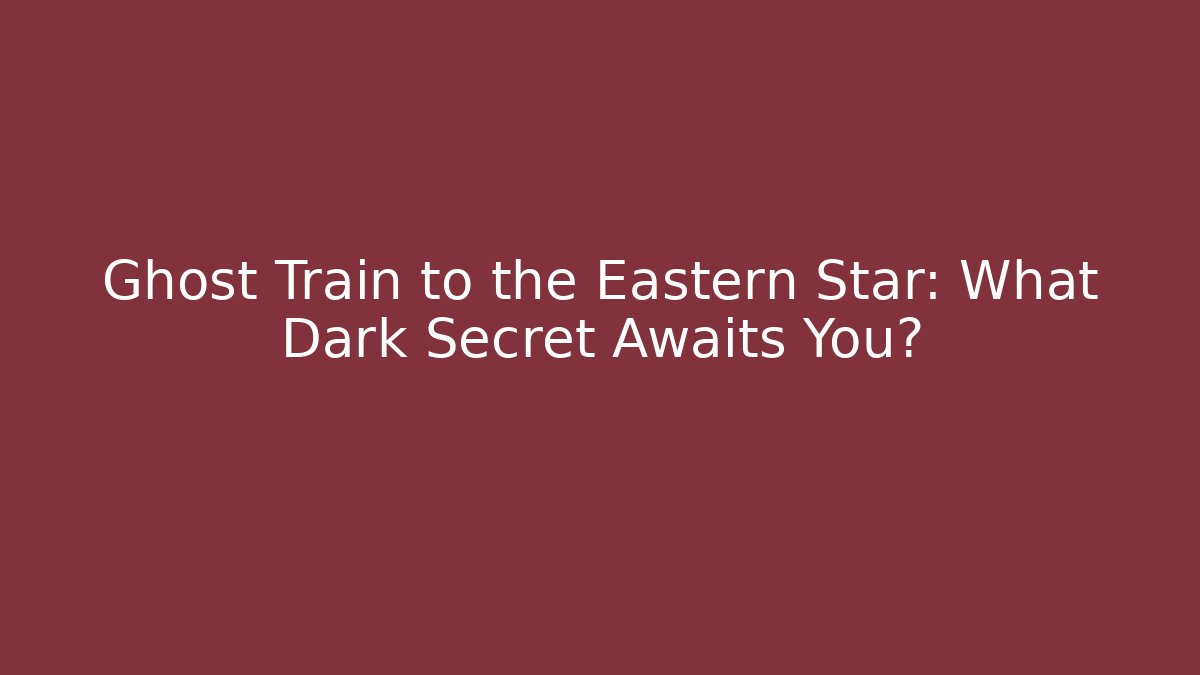 Ghost Train to the Eastern Star: What Dark Secret Awaits You?