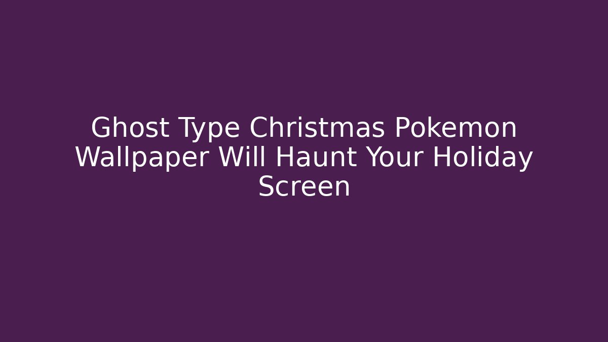 Ghost Type Christmas Pokémon Wallpaper Will Haunt Your Holiday Screen