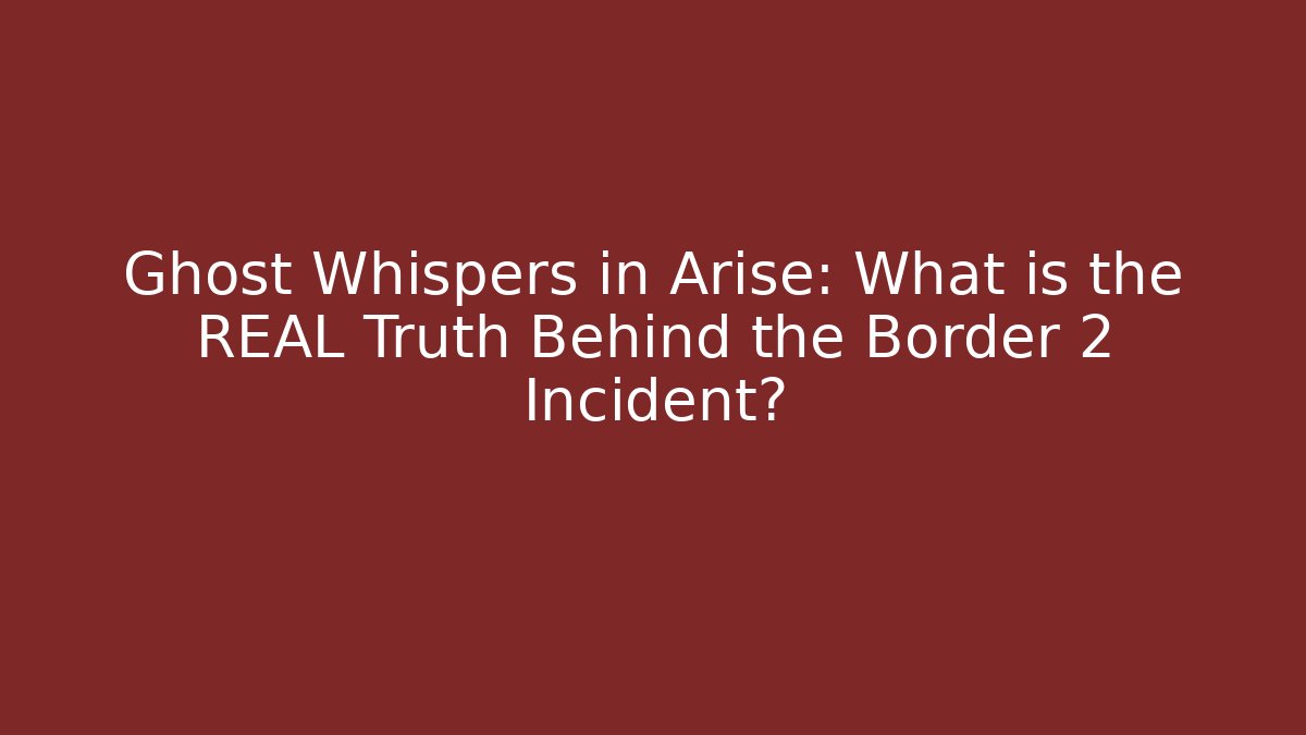 Ghost Whispers in Arise: What is the REAL Truth Behind the Border 2 Incident?