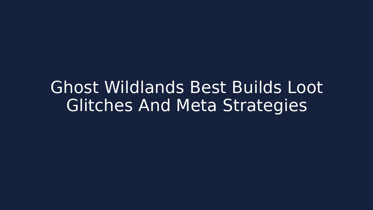 Ghost Wildlands Best Builds Loot Glitches And Meta Strategies