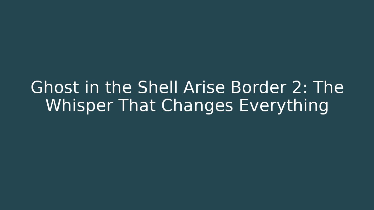Ghost in the Shell Arise Border 2: The Whisper That Changes Everything