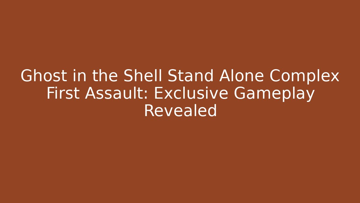 Ghost in the Shell Stand Alone Complex First Assault: Exclusive Gameplay Revealed