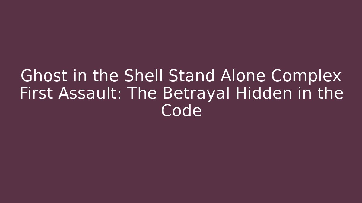 Ghost in the Shell Stand Alone Complex First Assault: The Betrayal Hidden in the Code