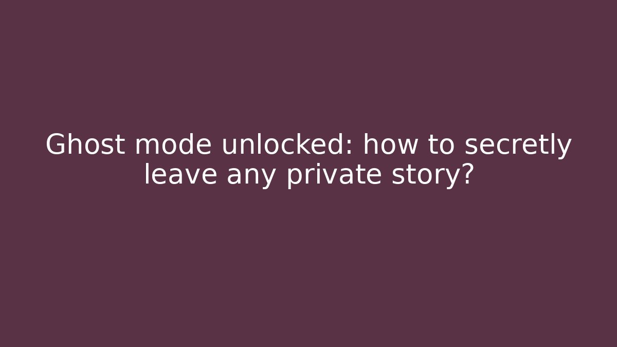 Ghost mode unlocked: how to secretly leave any private story?