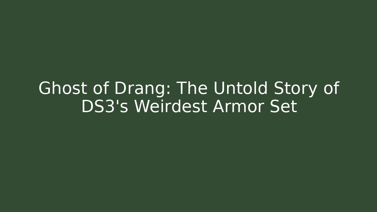 Ghost of Drang: The Untold Story of DS3's Weirdest Armor Set