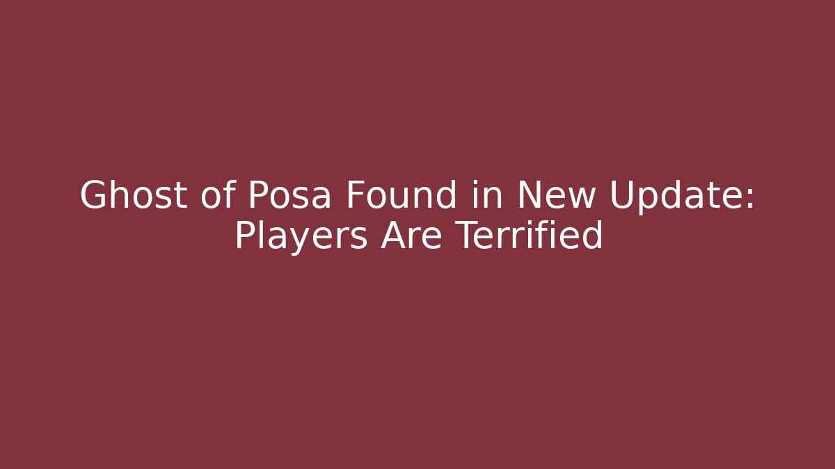 Ghost of Posa Found in New Update: Players Are Terrified