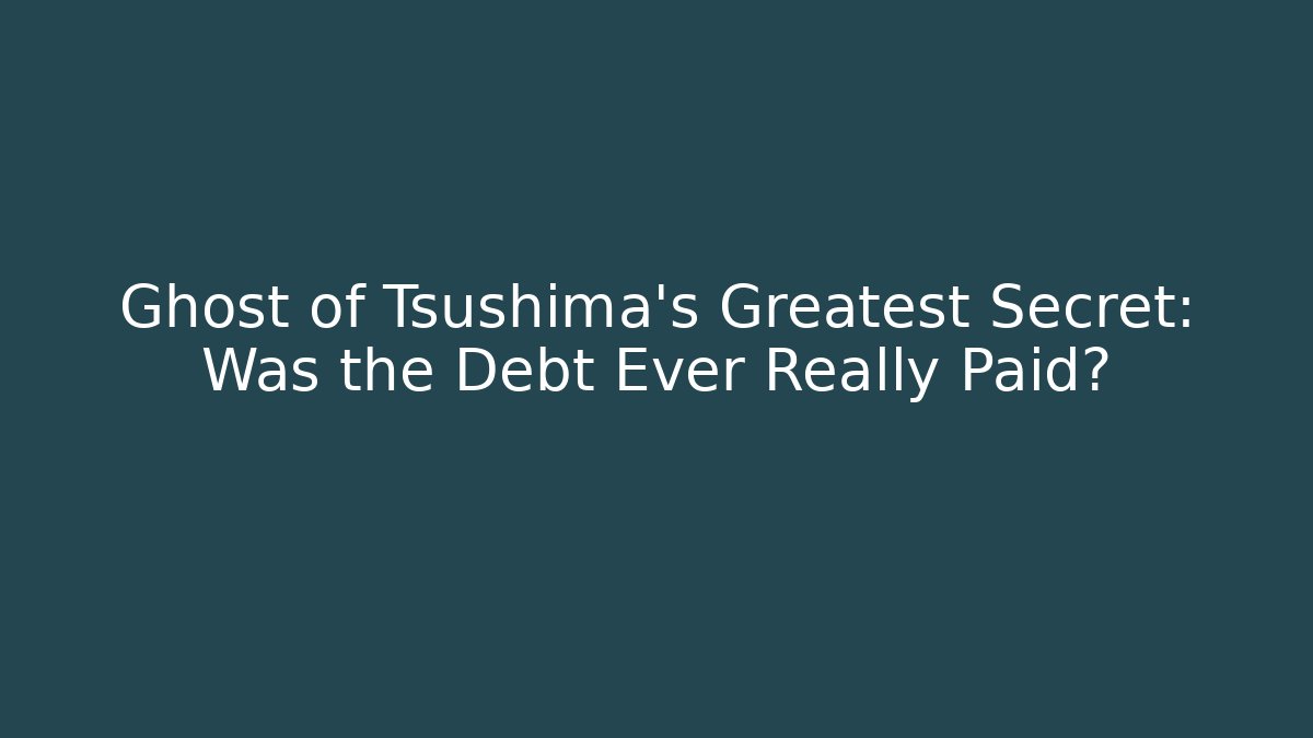 Ghost of Tsushima's Greatest Secret: Was the Debt Ever Really Paid?