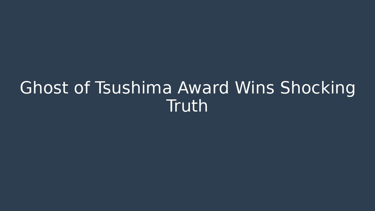 Ghost of Tsushima Award Wins Shocking Truth