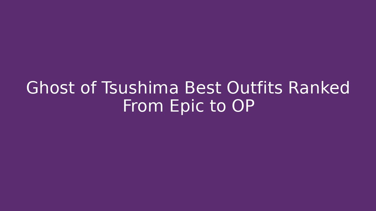 Ghost of Tsushima Best Outfits Ranked From Epic to OP