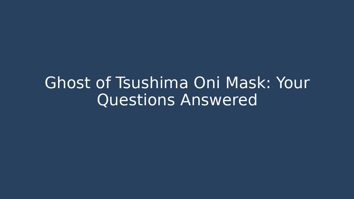 Ghost of Tsushima Oni Mask: Your Questions Answered