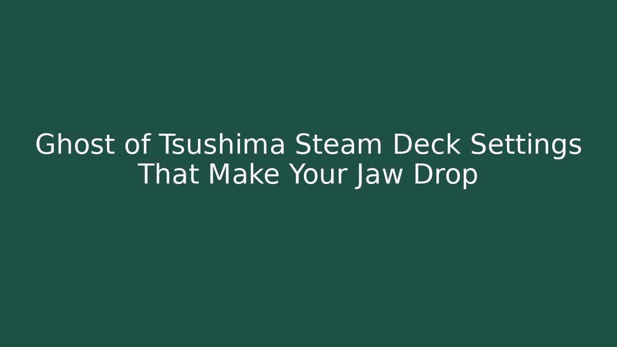 Ghost of Tsushima Steam Deck Settings That Make Your Jaw Drop