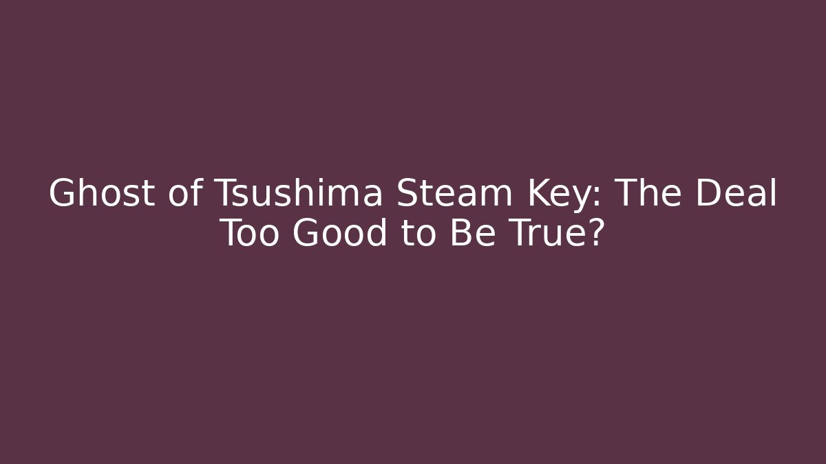 Ghost of Tsushima Steam Key: The Deal Too Good to Be True?
