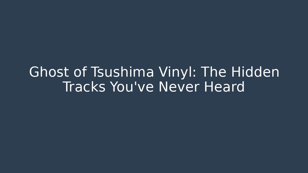 Ghost of Tsushima Vinyl: The Hidden Tracks You’ve Never Heard