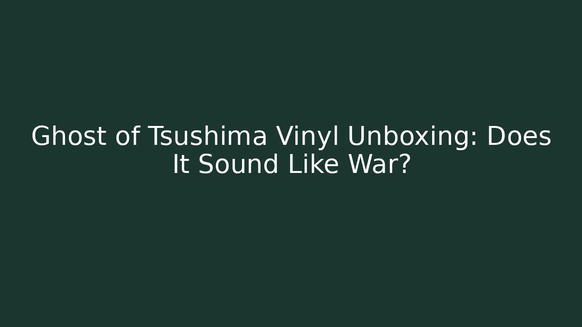 Ghost of Tsushima Vinyl Unboxing: Does It Sound Like War?