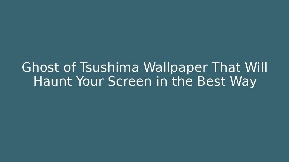 Ghost of Tsushima Wallpaper That Will Haunt Your Screen in the Best Way