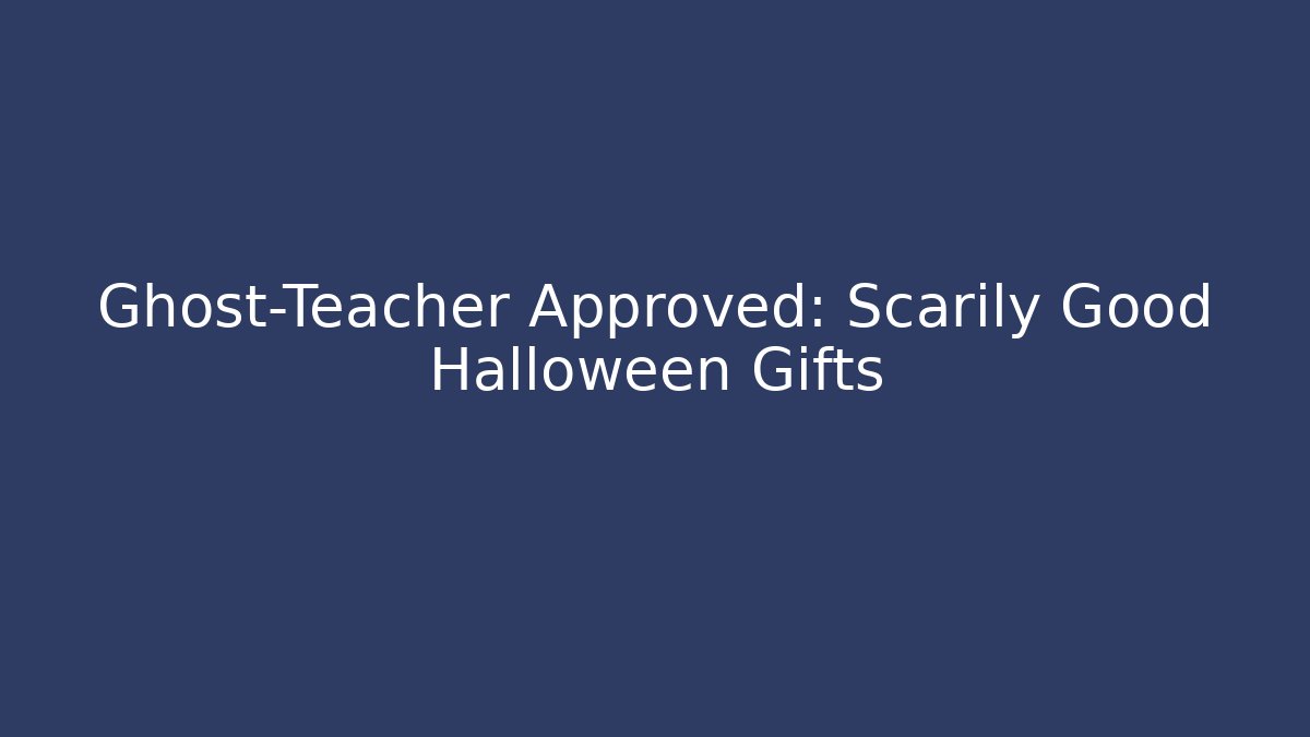 Ghost-Teacher Approved: Scarily Good Halloween Gifts
