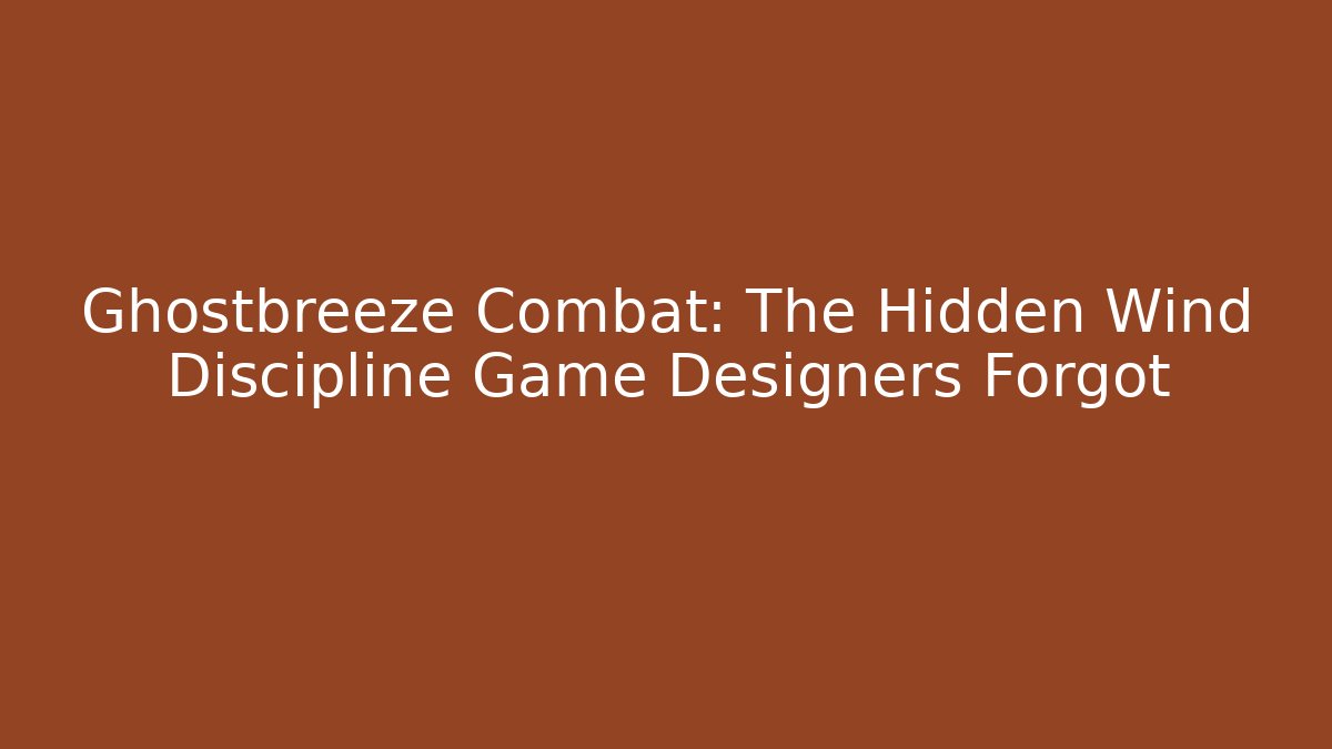 Ghostbreeze Combat: The Hidden Wind Discipline Game Designers Forgot