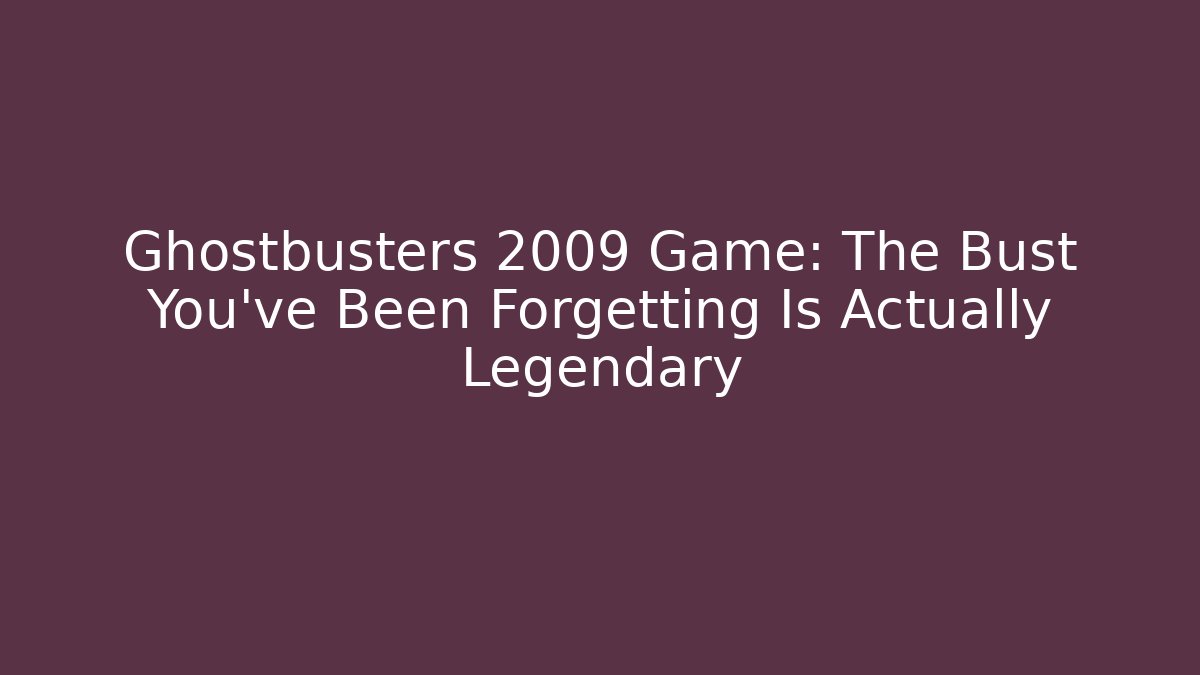 Ghostbusters 2009 Game: The Bust You've Been Forgetting Is Actually Legendary