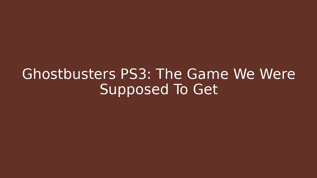 Ghostbusters PS3: The Game We Were Supposed To Get - Create More Assets