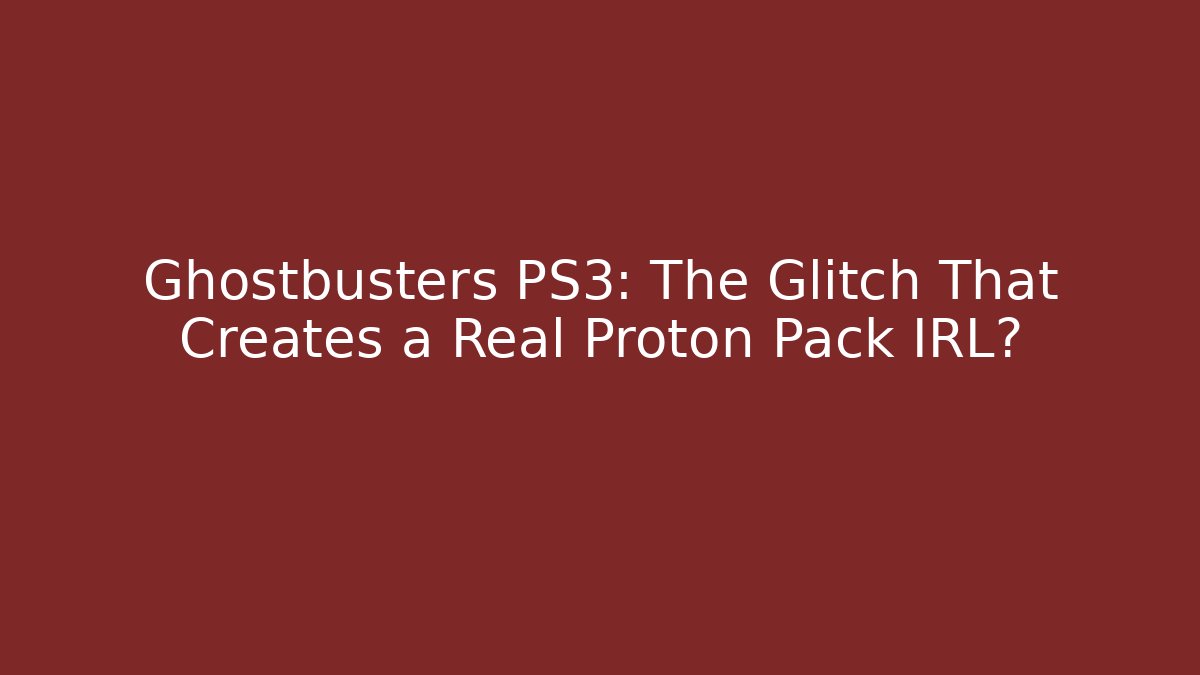Ghostbusters PS3: The Glitch That Creates a Real Proton Pack IRL?