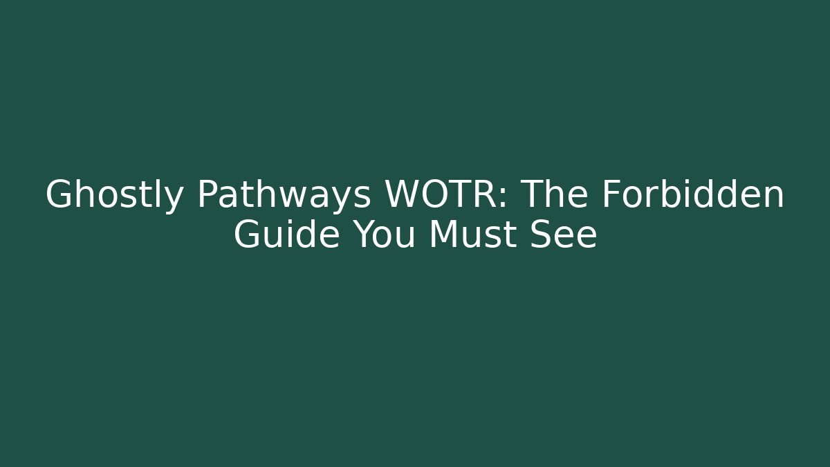 Ghostly Pathways WOTR: The Forbidden Guide You Must See